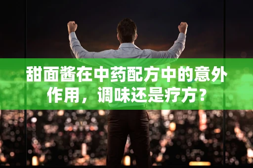 甜面酱在中药配方中的意外作用，调味还是疗方？