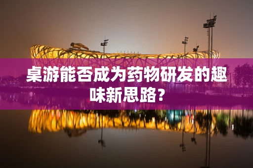 桌游能否成为药物研发的趣味新思路？