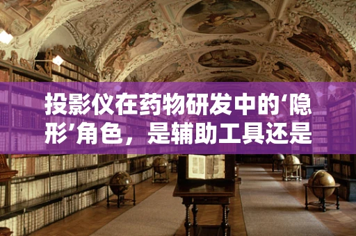 投影仪在药物研发中的‘隐形’角色，是辅助工具还是创新催化剂？