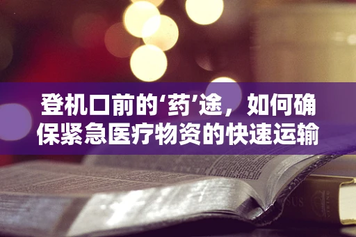登机口前的‘药’途，如何确保紧急医疗物资的快速运输？