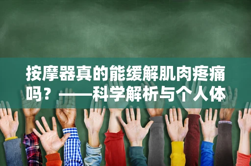 按摩器真的能缓解肌肉疼痛吗？——科学解析与个人体验