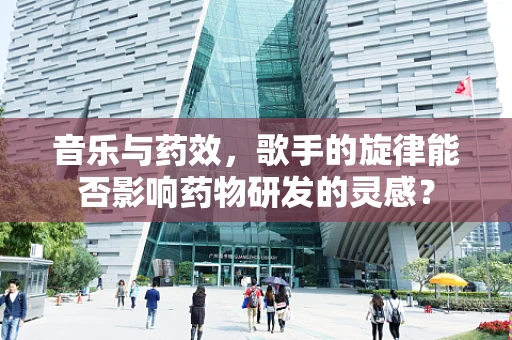 音乐与药效，歌手的旋律能否影响药物研发的灵感？