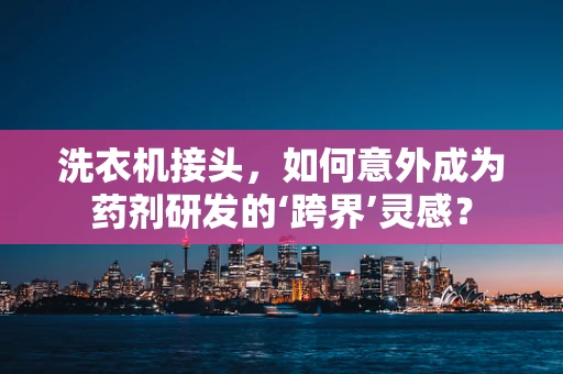 洗衣机接头，如何意外成为药剂研发的‘跨界’灵感？
