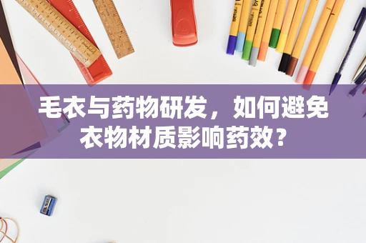 毛衣与药物研发，如何避免衣物材质影响药效？