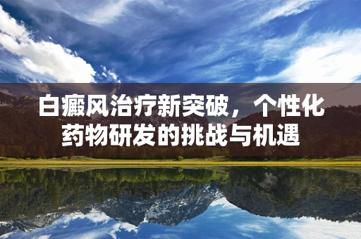 白癜风治疗新突破，个性化药物研发的挑战与机遇