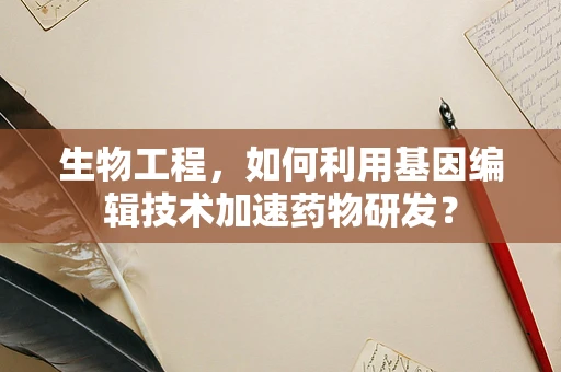 生物工程，如何利用基因编辑技术加速药物研发？