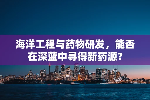 海洋工程与药物研发，能否在深蓝中寻得新药源？