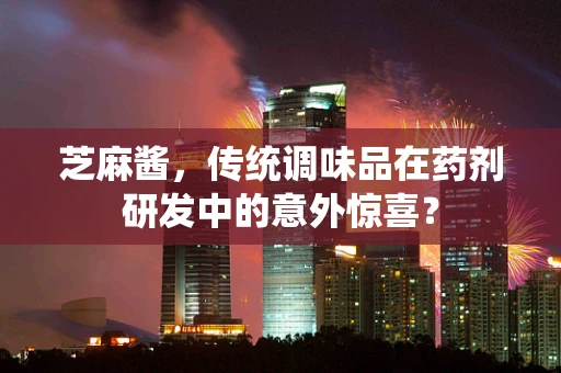 芝麻酱，传统调味品在药剂研发中的意外惊喜？