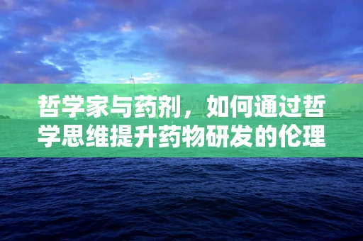哲学家与药剂，如何通过哲学思维提升药物研发的伦理与智慧？