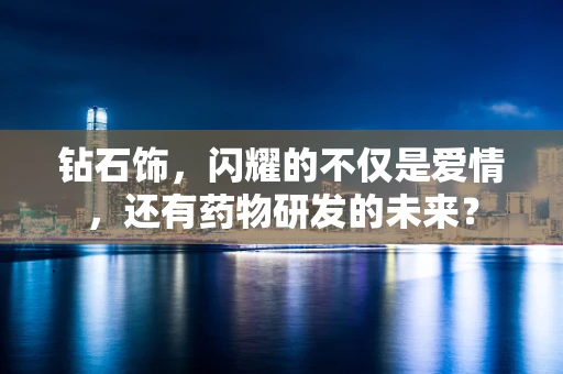 钻石饰，闪耀的不仅是爱情，还有药物研发的未来？