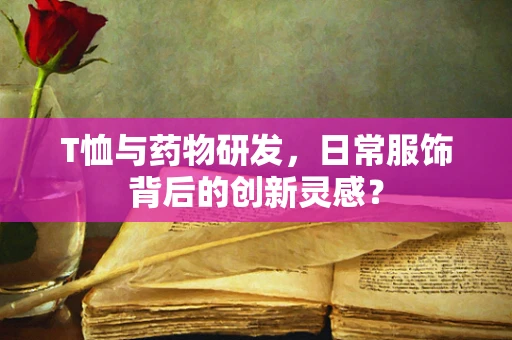 T恤与药物研发，日常服饰背后的创新灵感？
