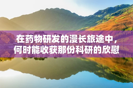 在药物研发的漫长旅途中，何时能收获那份科研的欣慰？