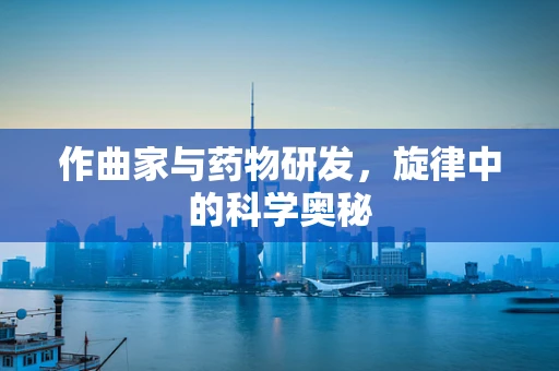 作曲家与药物研发，旋律中的科学奥秘
