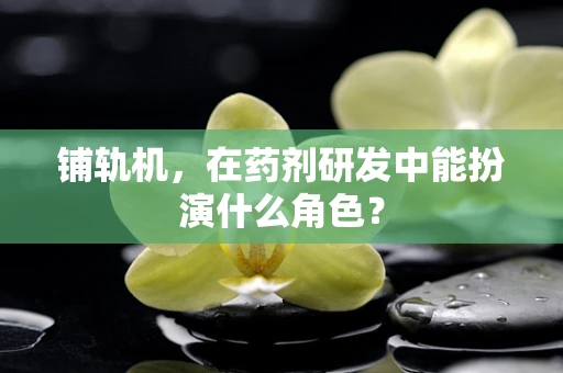 铺轨机，在药剂研发中能扮演什么角色？