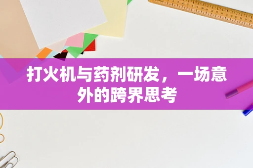 打火机与药剂研发，一场意外的跨界思考