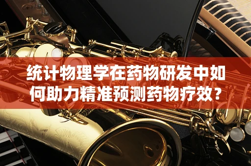 统计物理学在药物研发中如何助力精准预测药物疗效？