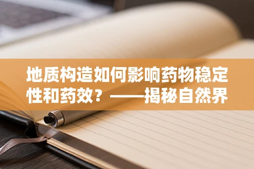 地质构造如何影响药物稳定性和药效？——揭秘自然界的隐秘力量