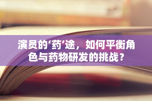 演员的‘药’途，如何平衡角色与药物研发的挑战？