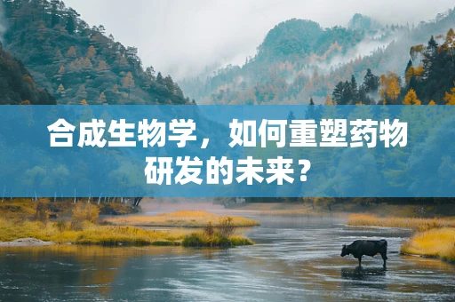 合成生物学，如何重塑药物研发的未来？