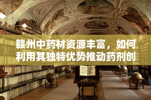 赣州中药材资源丰富，如何利用其独特优势推动药剂创新研发？
