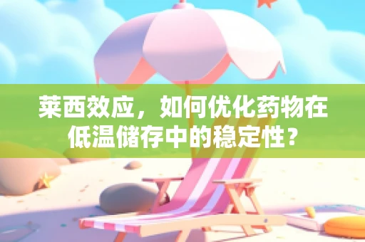 莱西效应，如何优化药物在低温储存中的稳定性？