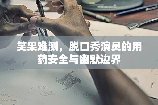 笑果难测，脱口秀演员的用药安全与幽默边界