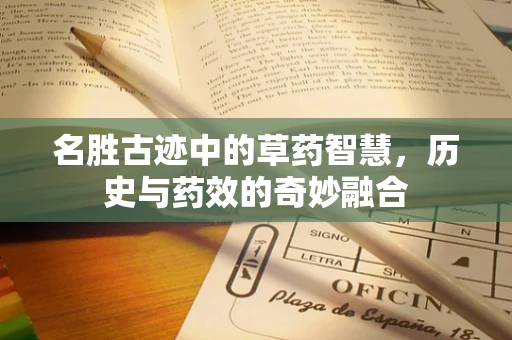 名胜古迹中的草药智慧，历史与药效的奇妙融合