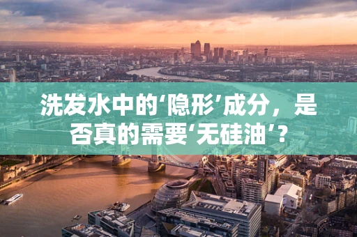 洗发水中的‘隐形’成分，是否真的需要‘无硅油’？