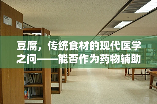 豆腐，传统食材的现代医学之问——能否作为药物辅助治疗骨质疏松？