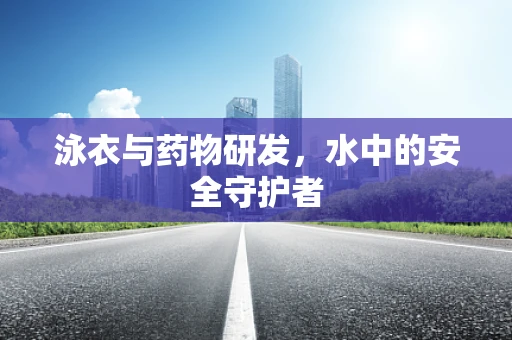 泳衣与药物研发，水中的安全守护者