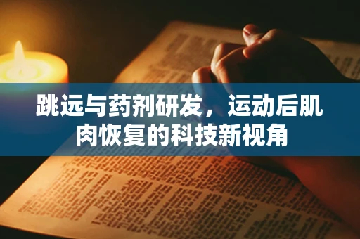 跳远与药剂研发，运动后肌肉恢复的科技新视角