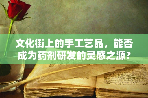 文化街上的手工艺品，能否成为药剂研发的灵感之源？