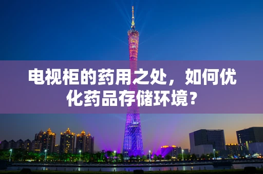 电视柜的药用之处，如何优化药品存储环境？