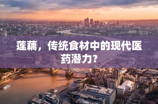 莲藕，传统食材中的现代医药潜力？