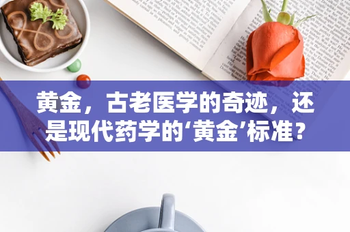 黄金，古老医学的奇迹，还是现代药学的‘黄金’标准？