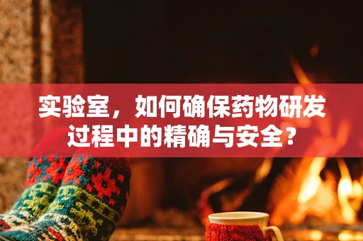 实验室，如何确保药物研发过程中的精确与安全？