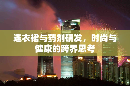 连衣裙与药剂研发，时尚与健康的跨界思考