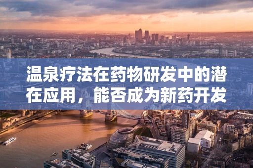 温泉疗法在药物研发中的潜在应用，能否成为新药开发的自然灵感源泉？