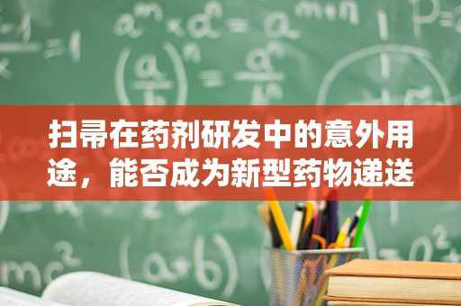 扫帚在药剂研发中的意外用途，能否成为新型药物递送系统的载体？