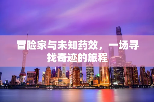 冒险家与未知药效，一场寻找奇迹的旅程