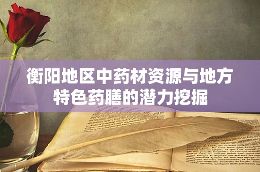 衡阳地区中药材资源与地方特色药膳的潜力挖掘