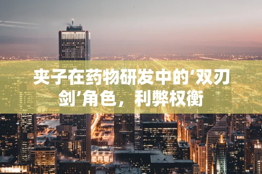夹子在药物研发中的‘双刃剑’角色，利弊权衡
