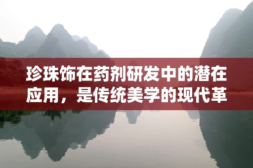 珍珠饰在药剂研发中的潜在应用，是传统美学的现代革新，还是健康新宠？