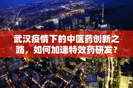 武汉疫情下的中医药创新之路，如何加速特效药研发？