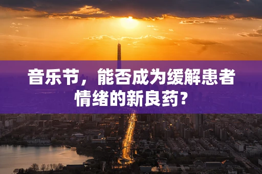 音乐节，能否成为缓解患者情绪的新良药？
