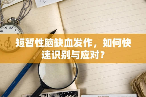 短暂性脑缺血发作，如何快速识别与应对？