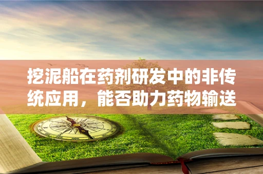 挖泥船在药剂研发中的非传统应用，能否助力药物输送新突破？