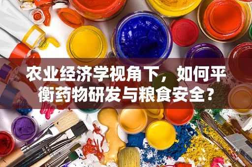 农业经济学视角下，如何平衡药物研发与粮食安全？