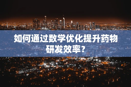 如何通过数学优化提升药物研发效率？