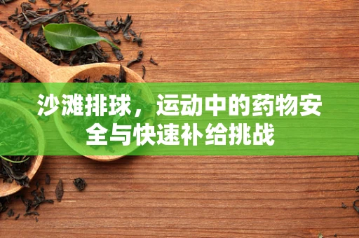沙滩排球，运动中的药物安全与快速补给挑战